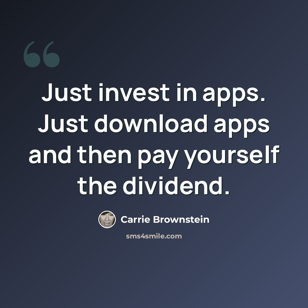 “Just invest in apps. Just download apps and then pay yourself the dividend.” quote by Carrie Brownstein