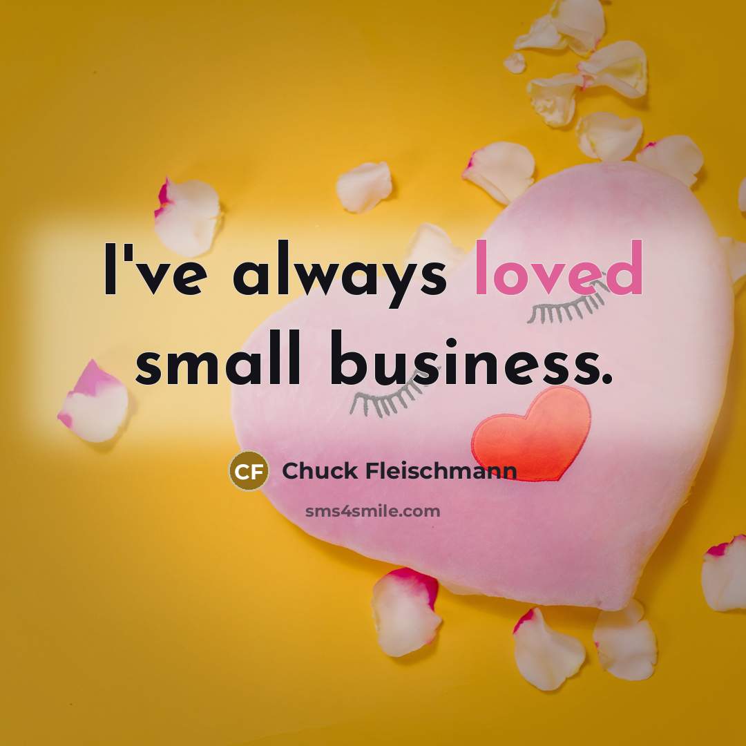 “I've always loved small business.” quote by Chuck Fleischmann