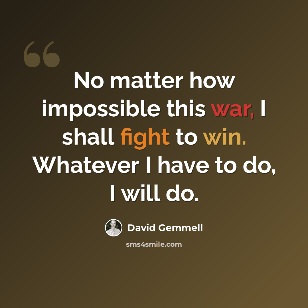 “No matter how impossible this war, I shall fight to win. Whatever I have to do, I will do.” quote by David Gemmell
