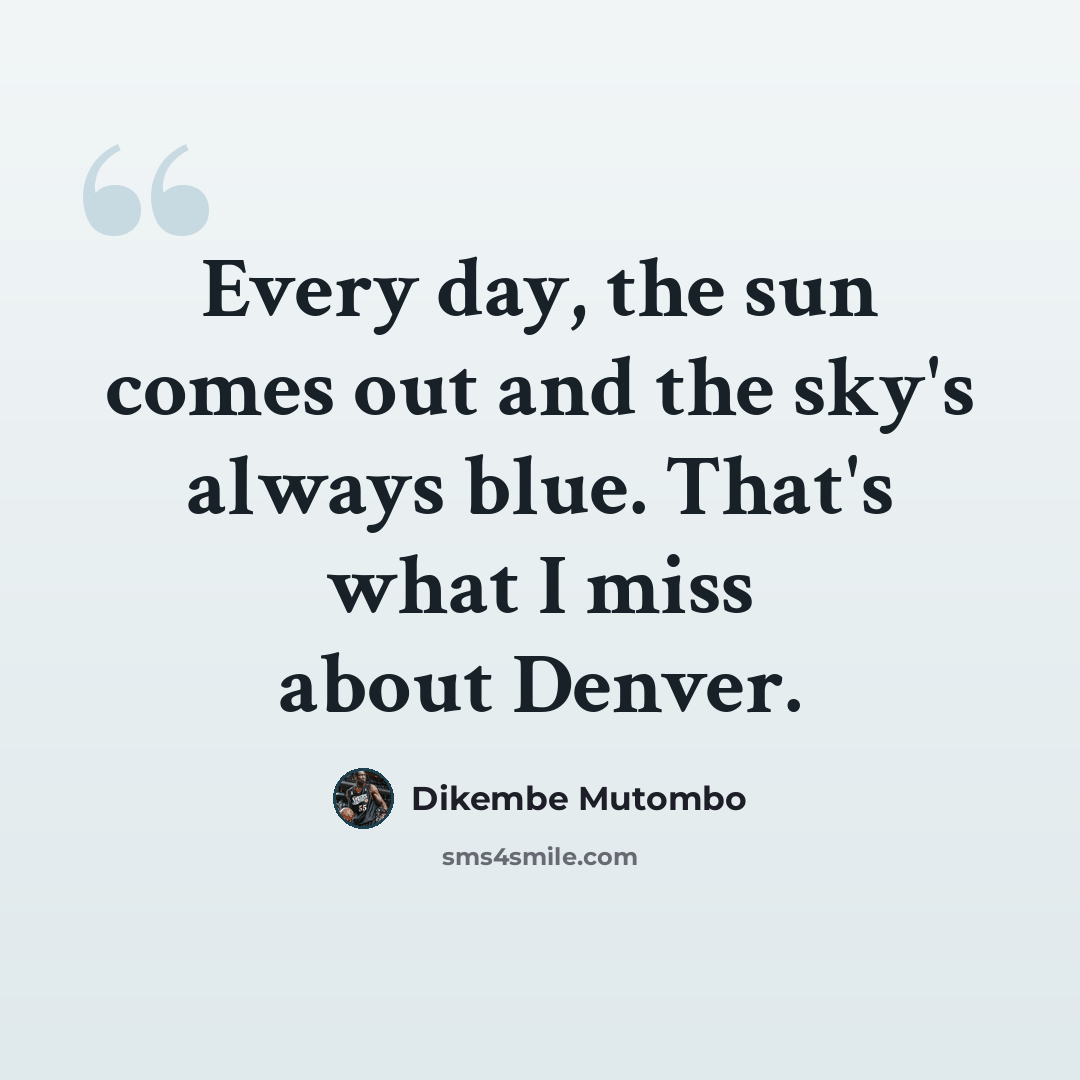 “Every day, the sun comes out and the sky's always blue. That's what I miss about Denver.” quote by Dikembe Mutombo