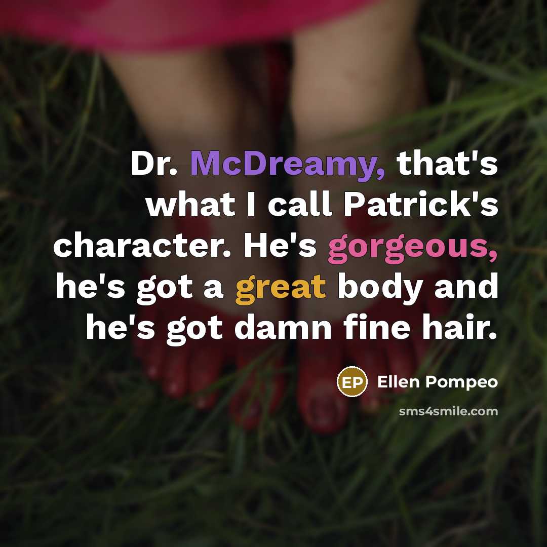 “Dr. McDreamy, that's what I call Patrick's character. He's gorgeous, he's got a great body and he's got damn fine hair.” quote by Ellen Pompeo