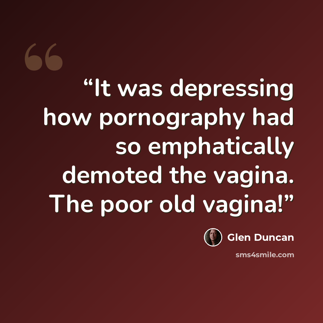 “It was depressing how pornography had so emphatically demoted the vagina. The poor old vagina!” quote by Glen Duncan