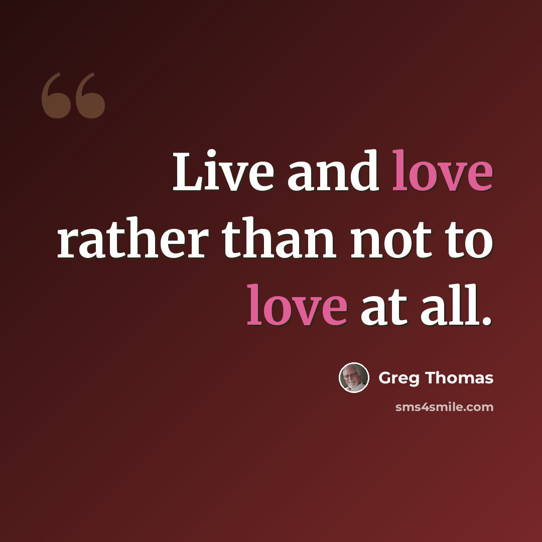 “Live and love rather than not to love at all.” quote by Greg Thomas