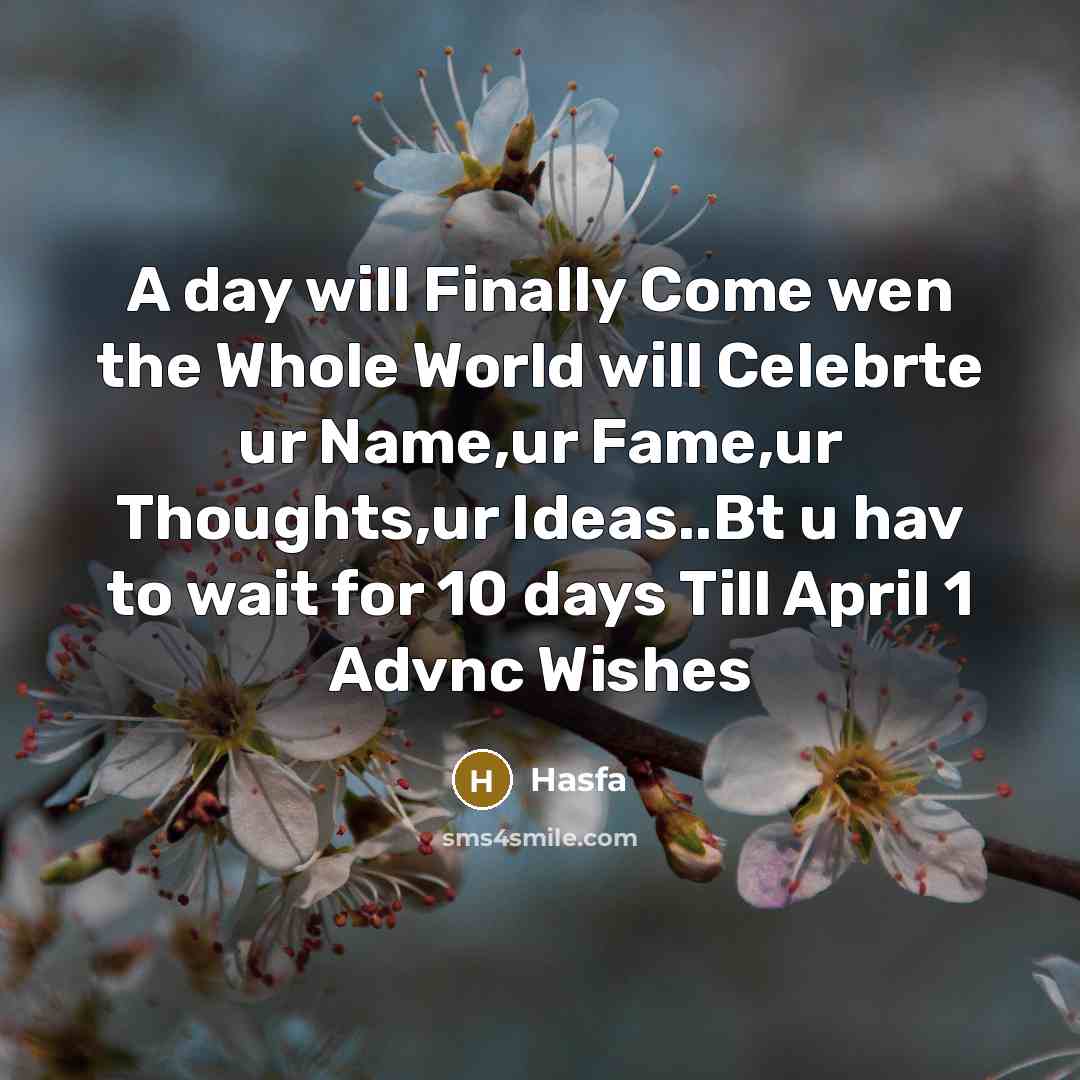 “A day will Finally Come wen the Whole World will Celebrte ur Name,ur Fame,ur Thoughts,ur Ideas..Bt u hav to wait for 10 days Till April 1 Advnc Wishes” quote by Hasfa