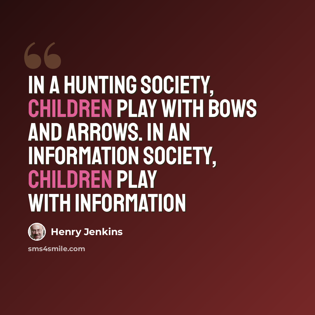 “In a hunting society, children play with bows and arrows. In an information society, children play with information” quote by Henry Jenkins