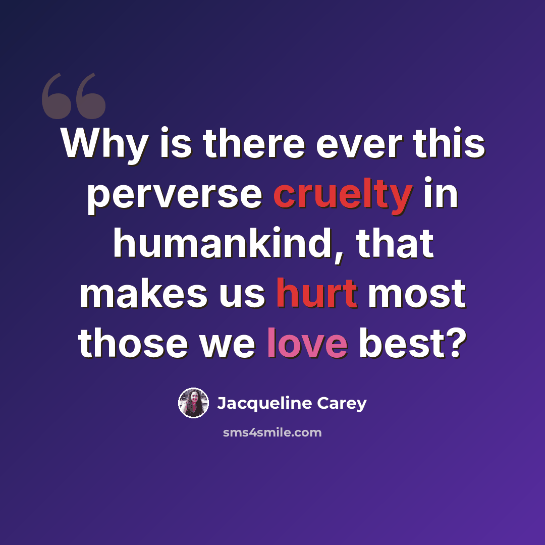 “Why is there ever this perverse cruelty in humankind, that makes us hurt most those we love best?” quote by Jacqueline Carey