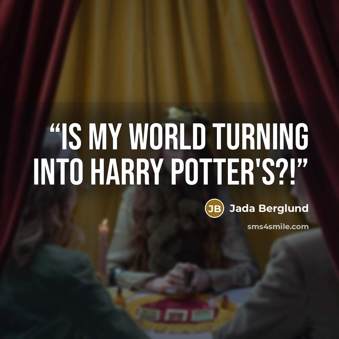 “Is my world turning into Harry Potter's?!” quote by Jada Berglund
