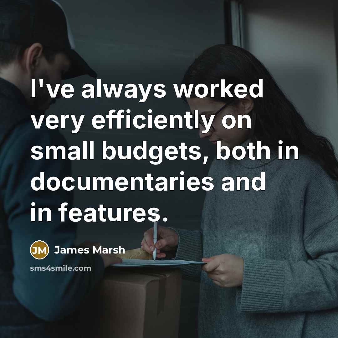 “I've always worked very efficiently on small budgets, both in documentaries and in features.” quote by James Marsh