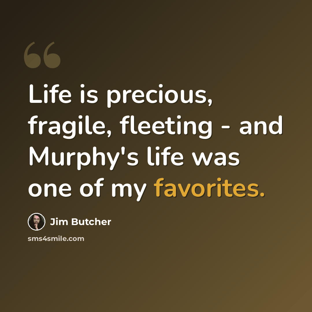 “Life is precious, fragile, fleeting - and Murphy's life was one of my favorites.” quote by Jim Butcher