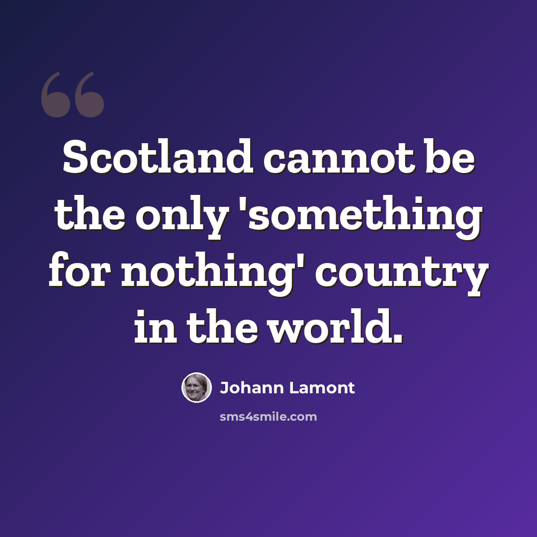 “Scotland cannot be the only 'something for nothing' country in the world.” quote by Johann Lamont
