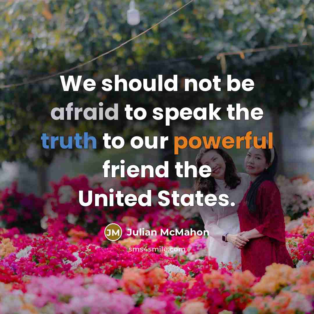 “We should not be afraid to speak the truth to our powerful friend the United States.” quote by Julian McMahon