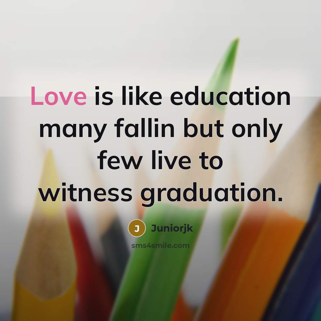 “Love is like education many fallin but only few live to witness graduation.” quote by JuniorJK
