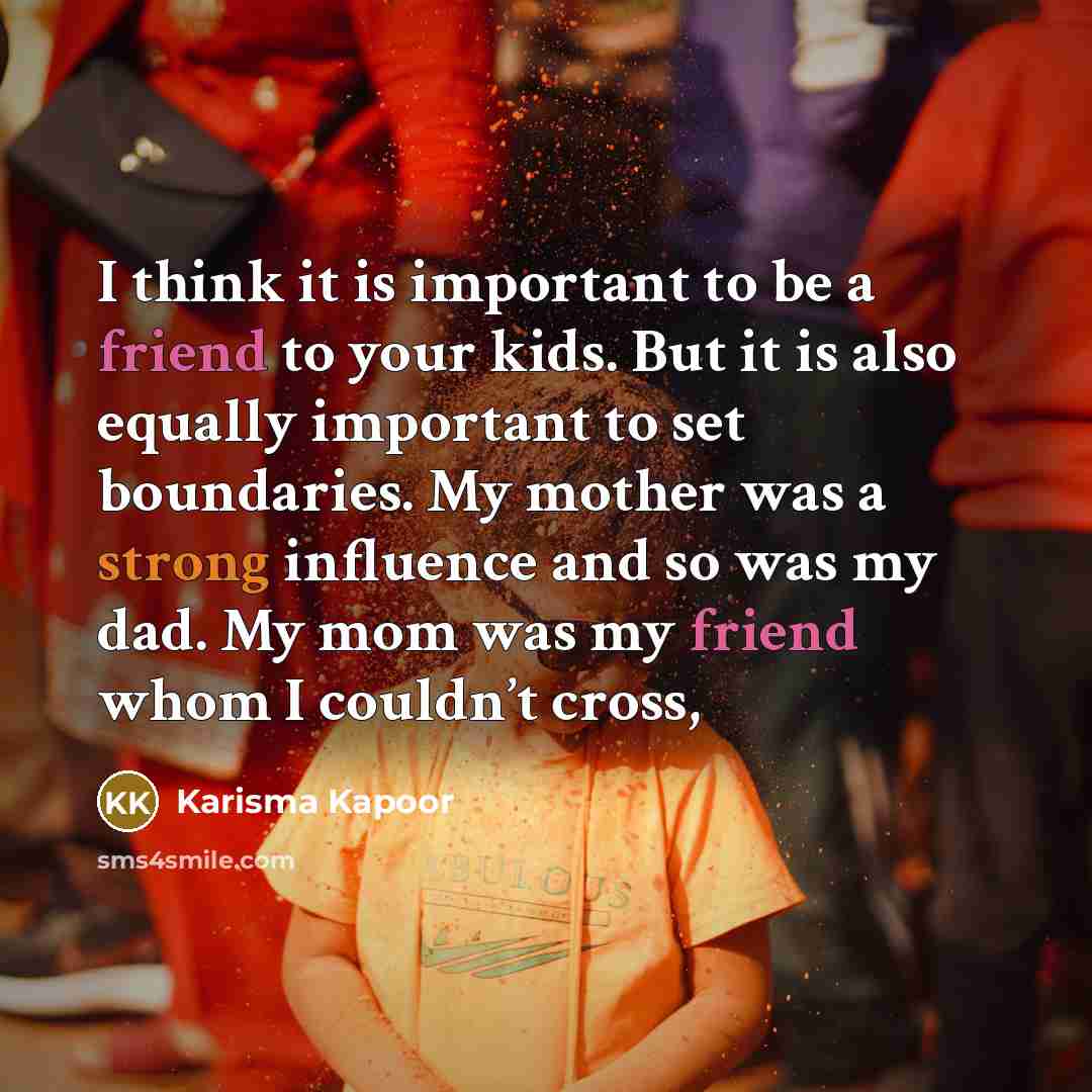 “I think it is important to be a friend to your kids. But it is also equally important to set boundaries. My mother was a strong influence and so was my dad. My mom was my friend whom I couldn’t cross,” quote by Karisma Kapoor