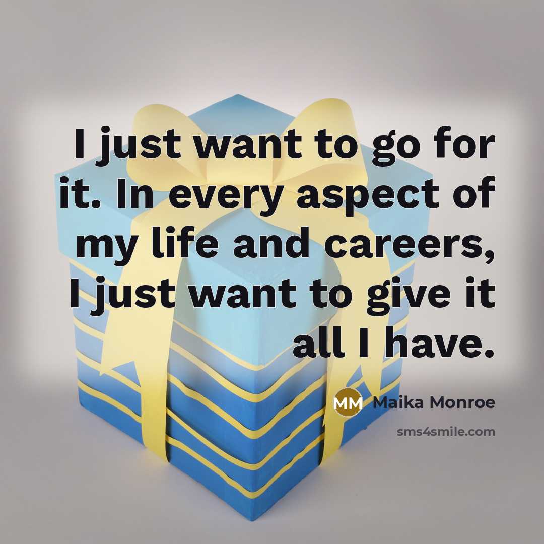 “I just want to go for it. In every aspect of my life and careers, I just want to give it all I have.” quote by Maika Monroe
