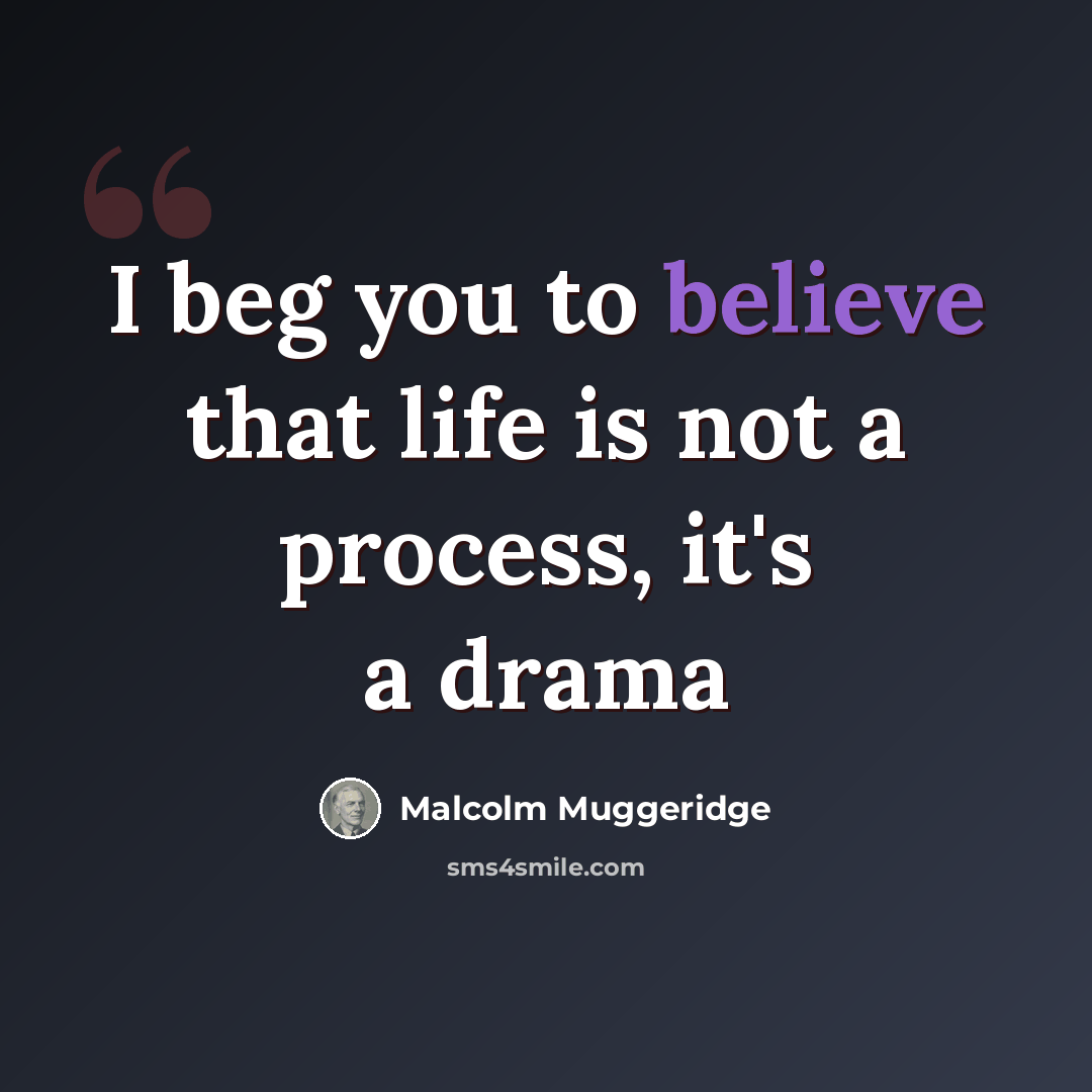 “I beg you to believe that life is not a process, it's a drama” quote by Malcolm Muggeridge