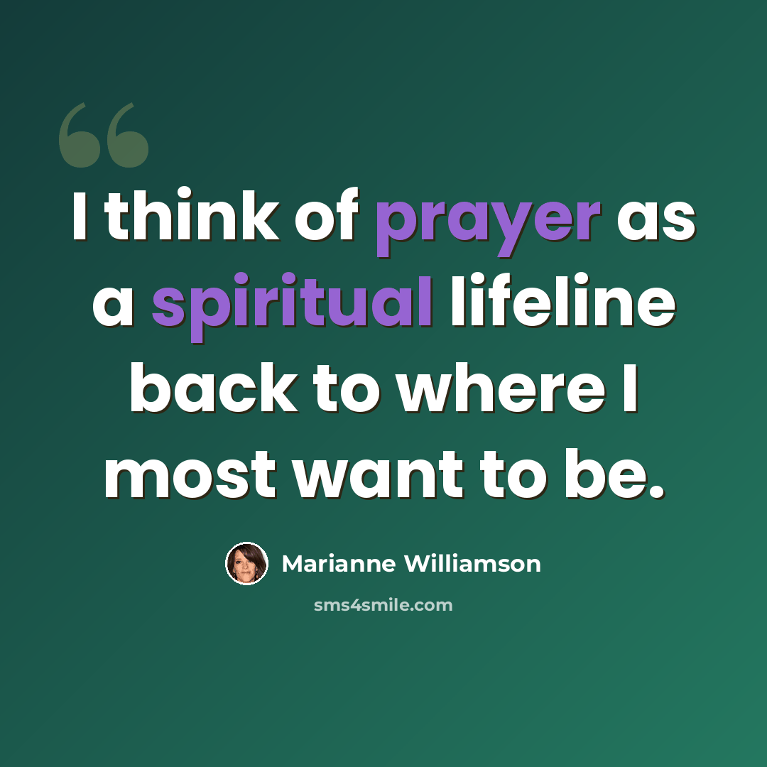 “I think of prayer as a spiritual lifeline back to where I most want to be.” quote by Marianne Williamson