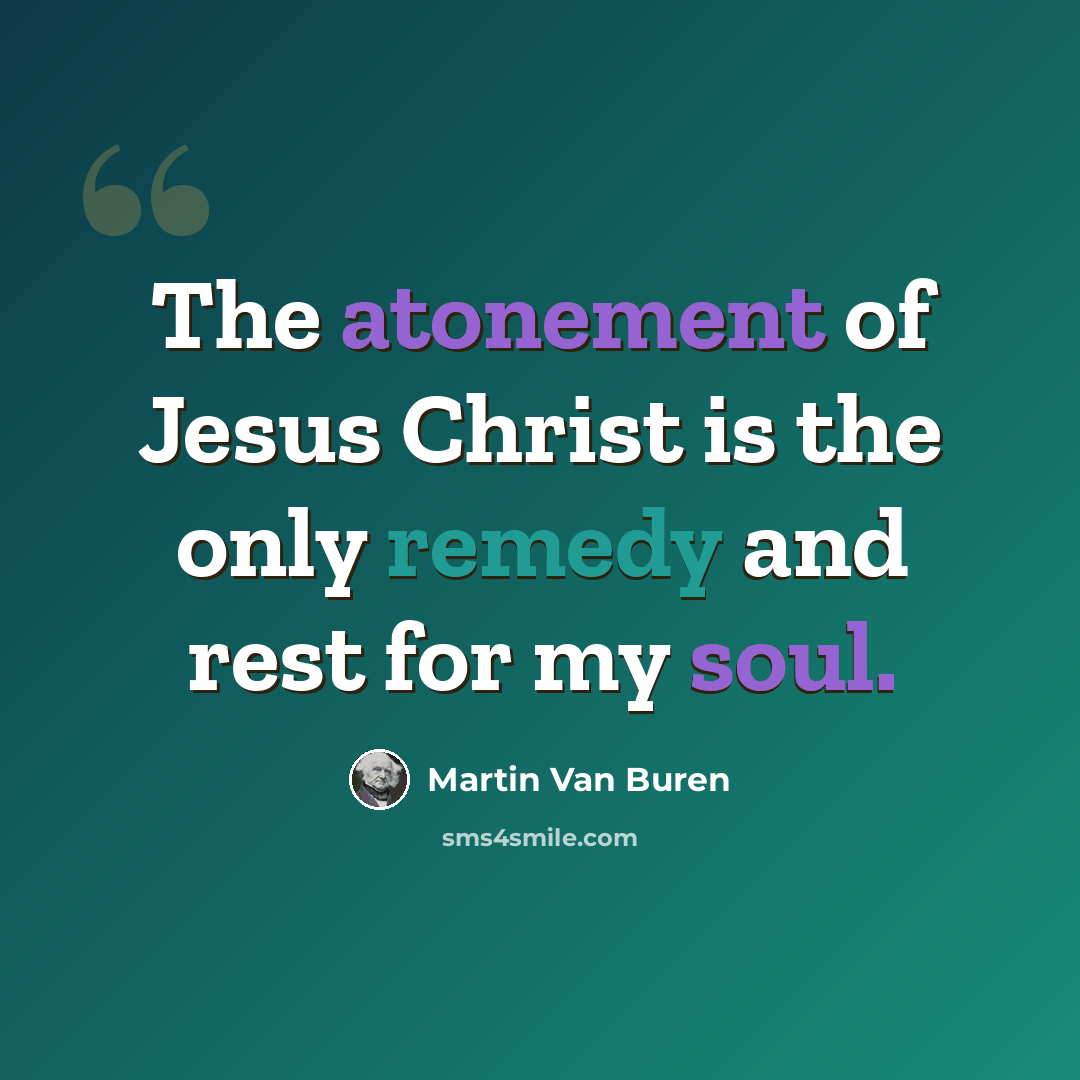 “The atonement of Jesus Christ is the only remedy and rest for my soul.” quote by Martin Van Buren