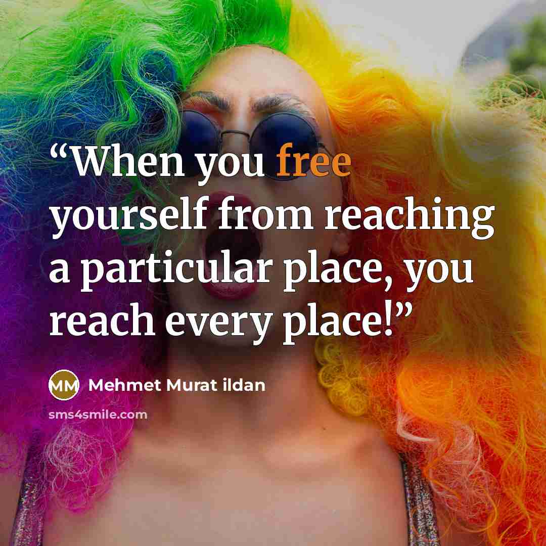“When you free yourself from reaching a particular place, you reach every place!” quote by Mehmet Murat ildan