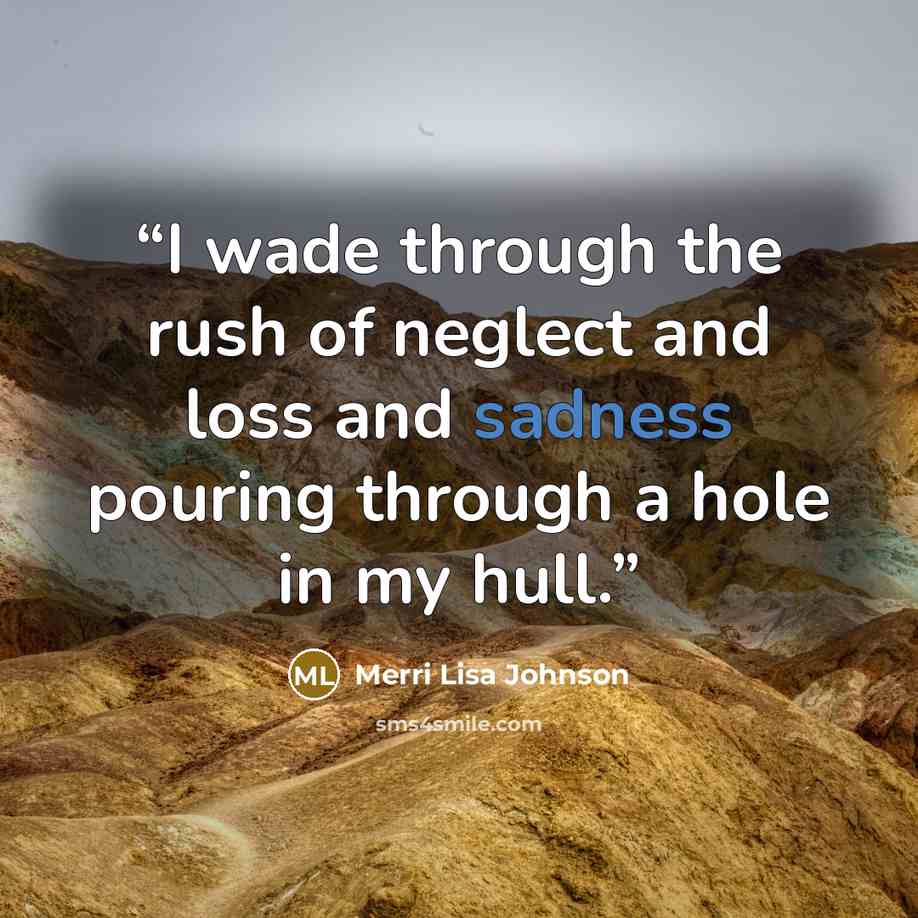 “I wade through the rush of neglect and loss and sadness pouring through a hole in my hull.” quote by Merri Lisa Johnson