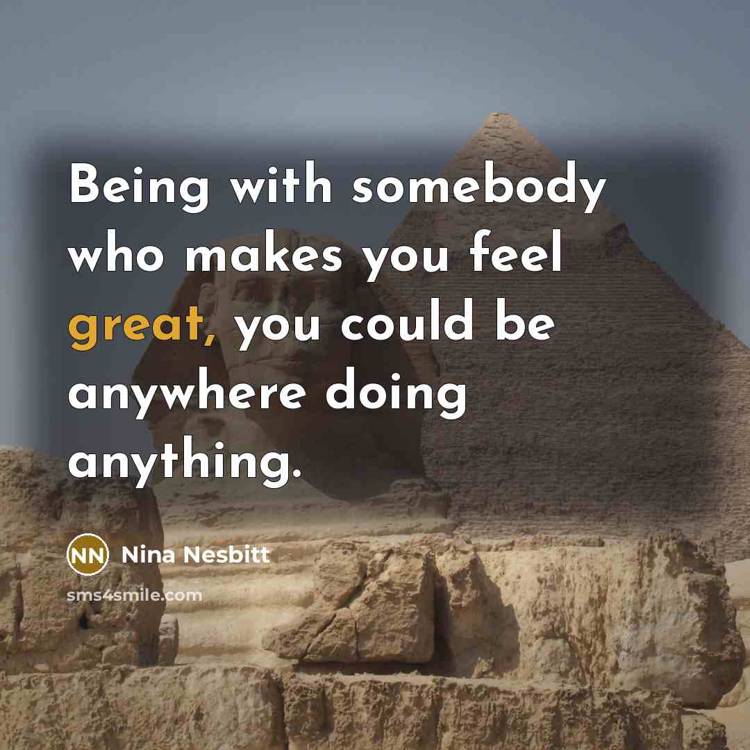 “Being with somebody who makes you feel great, you could be anywhere doing anything.” quote by Nina Nesbitt