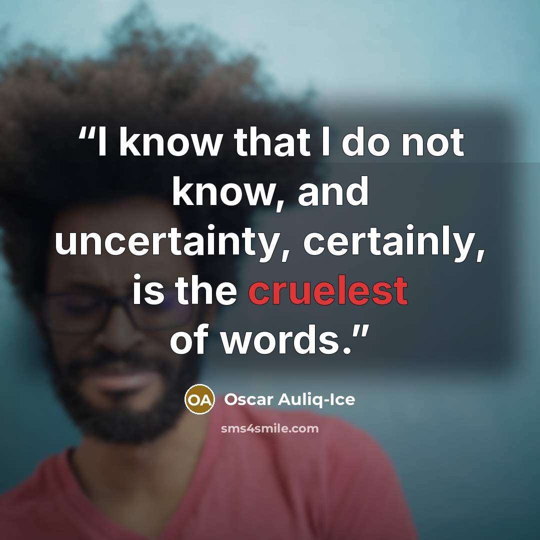 “I know that I do not know, and uncertainty, certainly, is the cruelest of words.” quote by Oscar Auliq-Ice