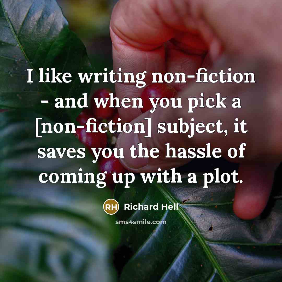 “I like writing non-fiction - and when you pick a [non-fiction] subject, it saves you the hassle of coming up with a plot.” quote by Richard Hell
