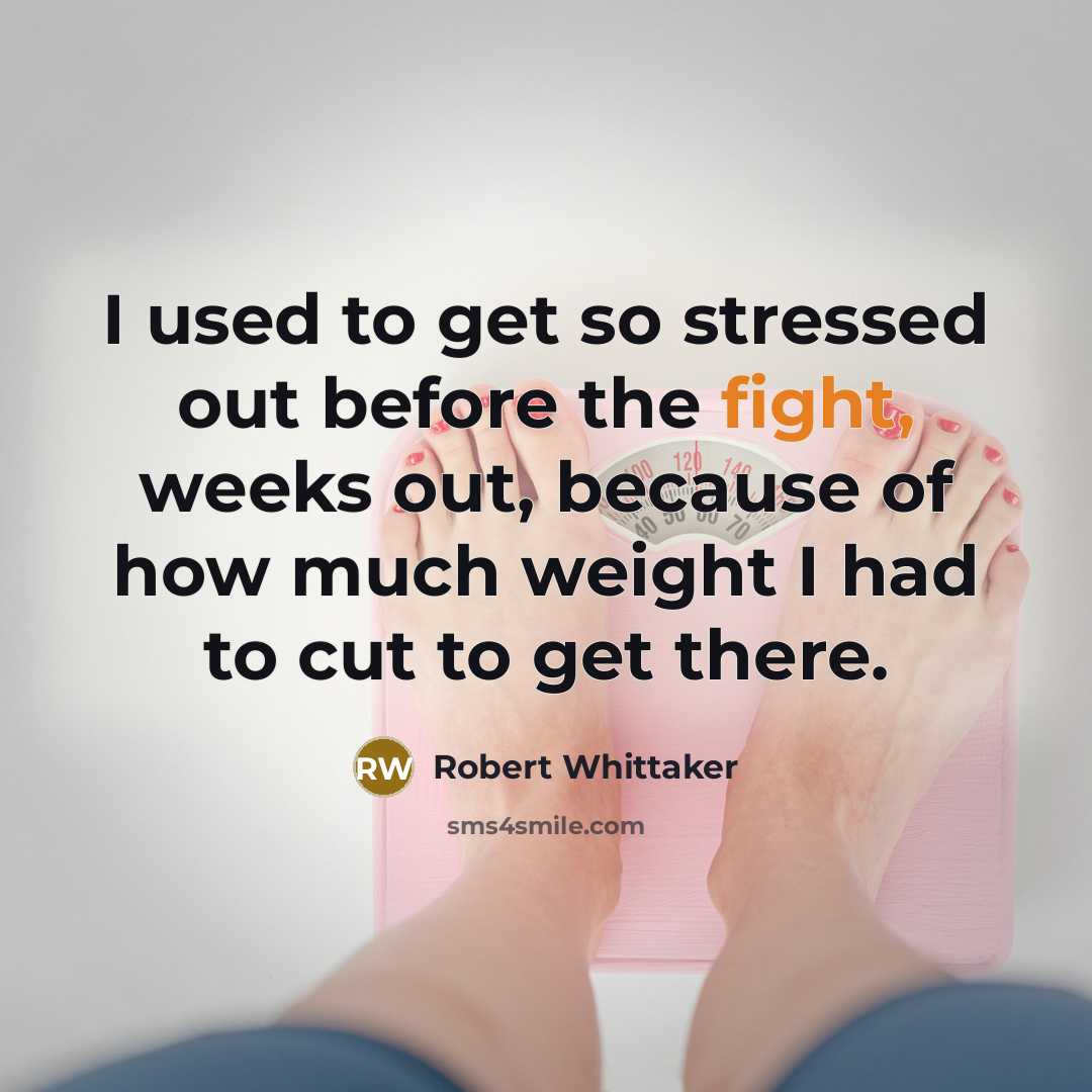 “I used to get so stressed out before the fight, weeks out, because of how much weight I had to cut to get there.” quote by Robert Whittaker