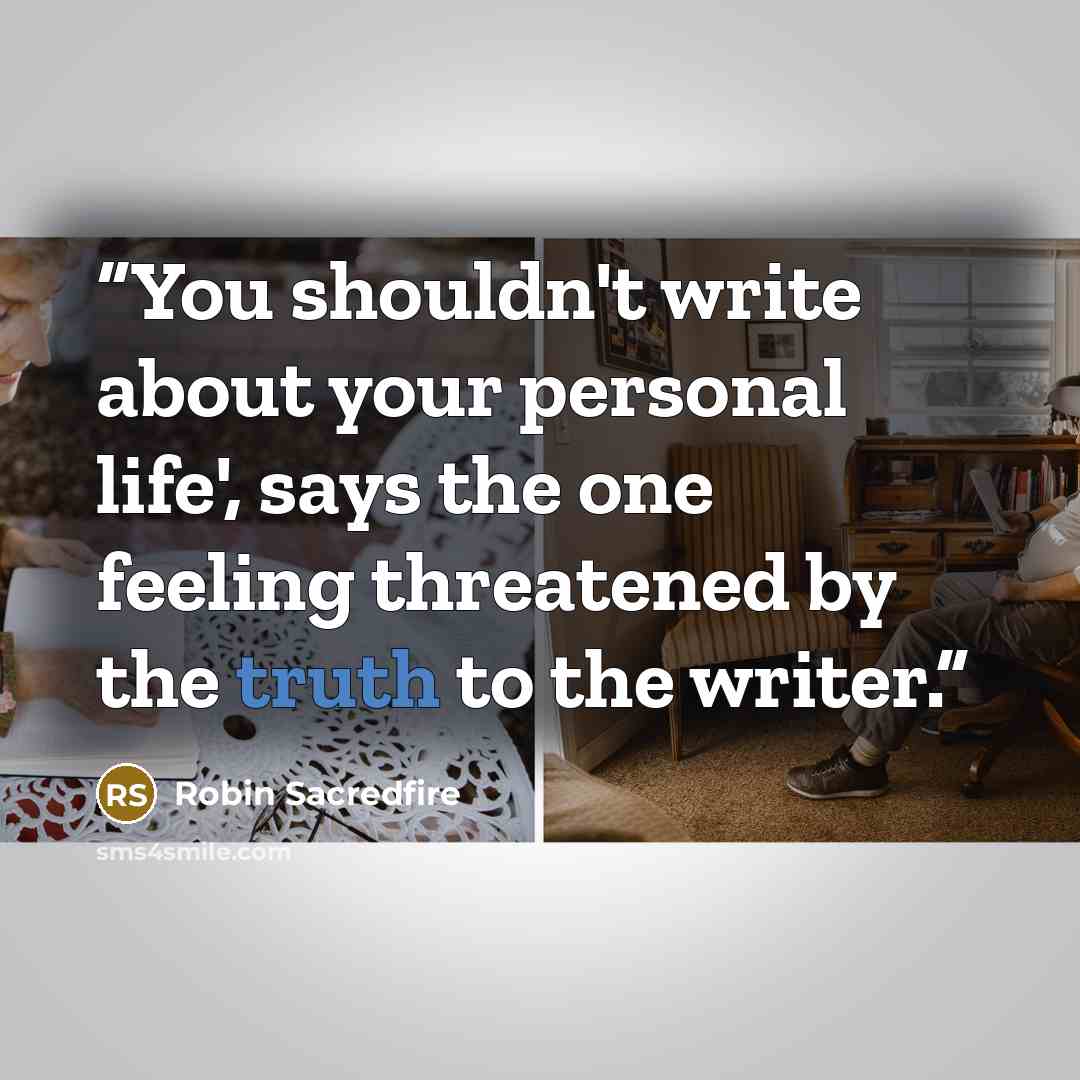 “You shouldn't write about your personal life', says the one feeling threatened by the truth to the writer.” quote by Robin Sacredfire
