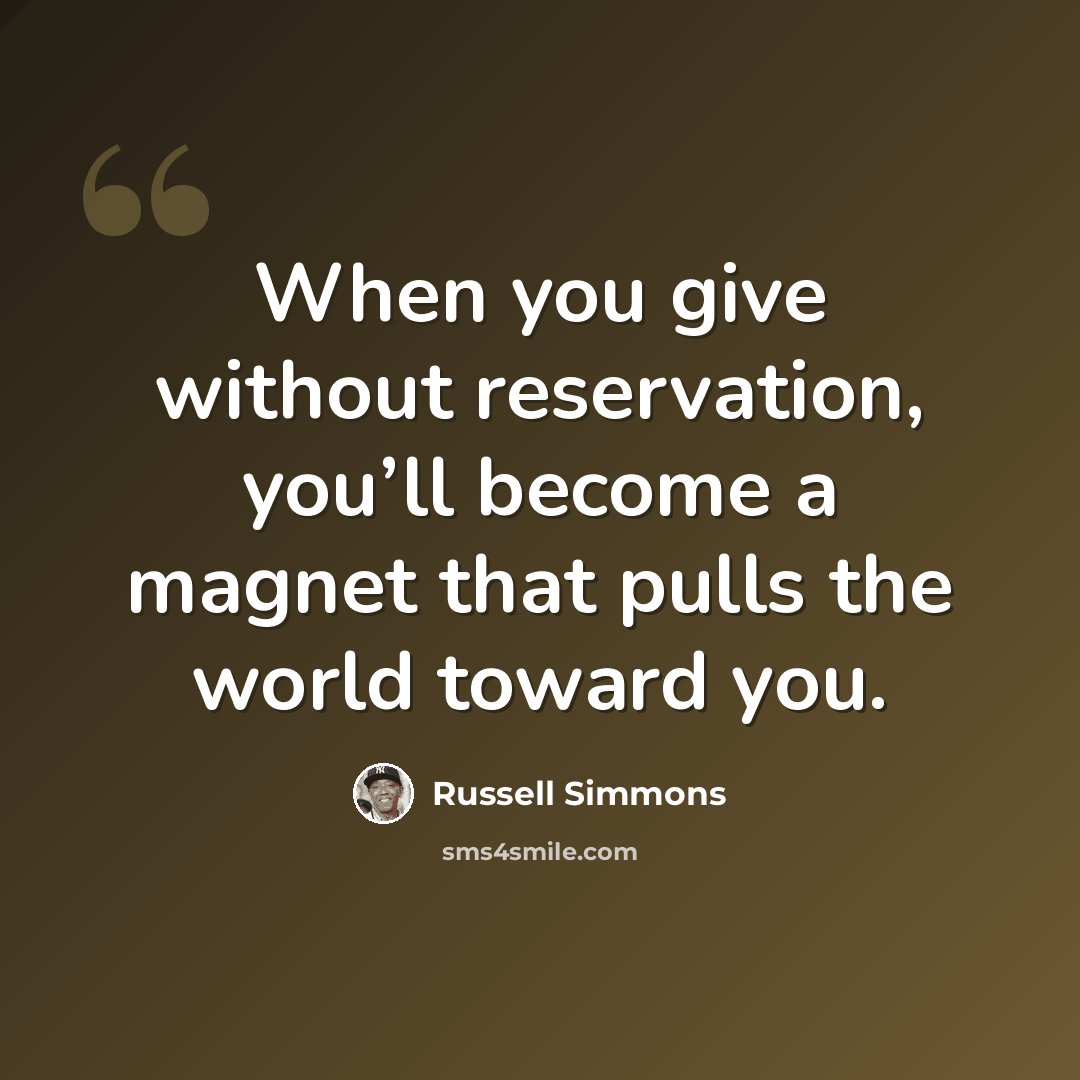 “When you give without reservation, you’ll become a magnet that pulls the world toward you.” quote by Russell Simmons