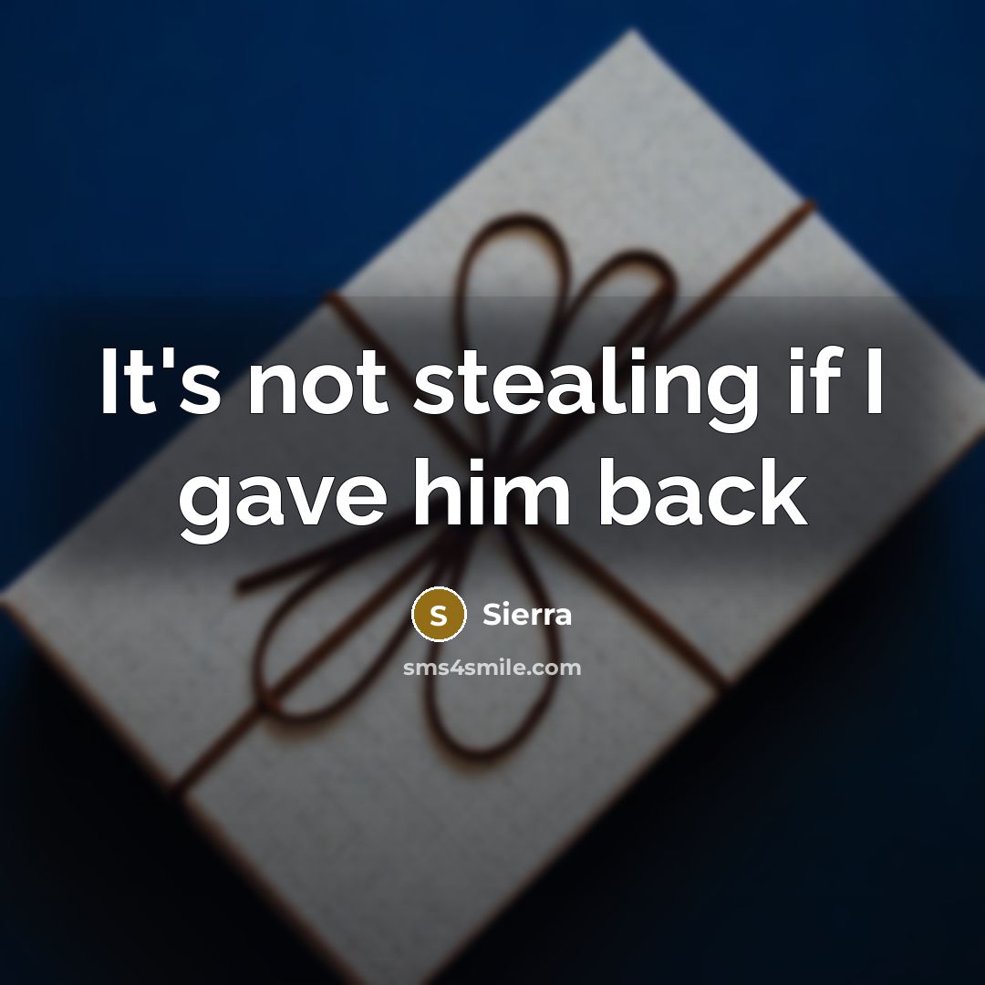 “It's not stealing if I gave him back” quote by Sierra