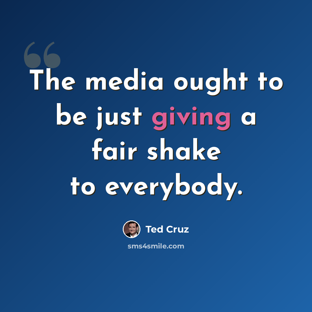 “The media ought to be just giving a fair shake to everybody.” quote by Ted Cruz