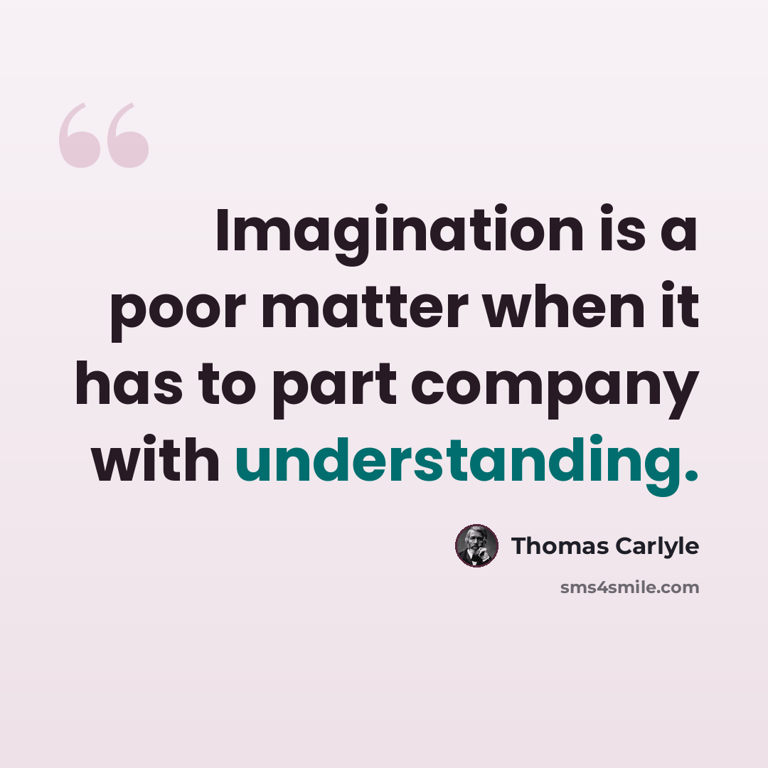 “Imagination is a poor matter when it has to part company with understanding.” quote by Thomas Carlyle