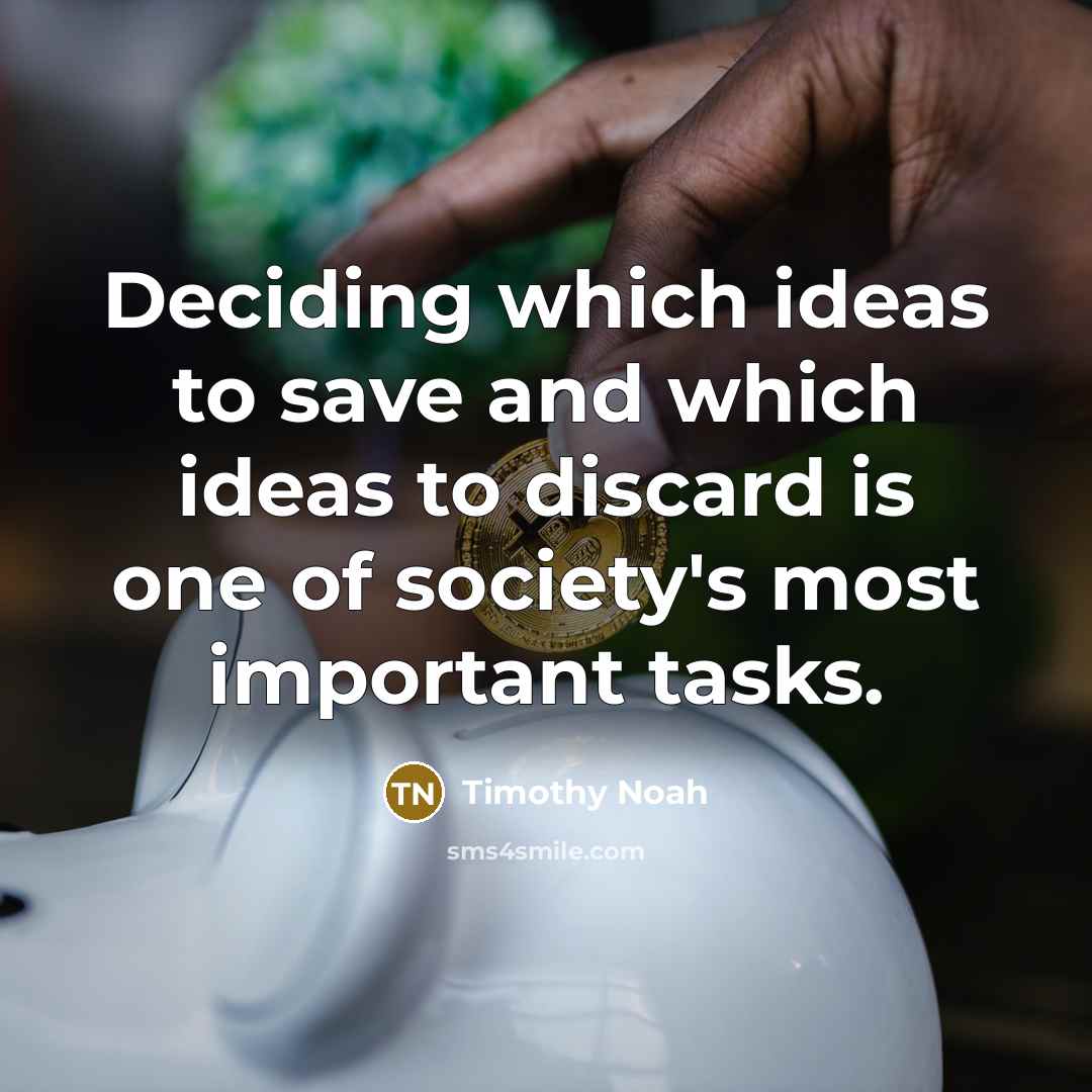 “Deciding which ideas to save and which ideas to discard is one of society's most important tasks.” quote by Timothy Noah