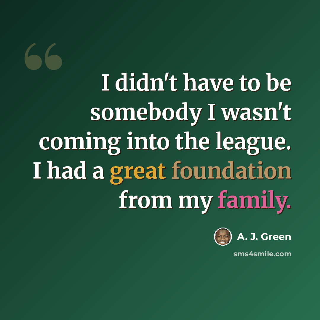 “I didn't have to be somebody I wasn't coming into the league. I had a great foundation from my family.” quote by A. J. Green