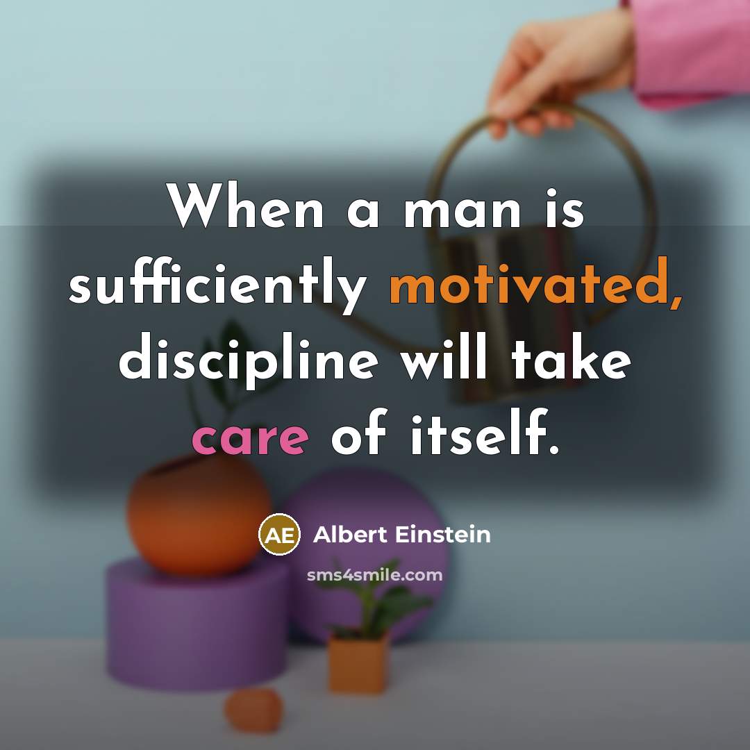 “When a man is sufficiently motivated, discipline will take care of itself.” quote by Albert Einstein