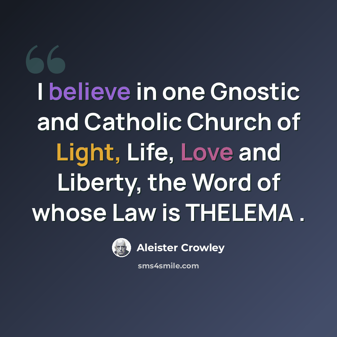“I believe in one Gnostic and Catholic Church of Light, Life, Love and Liberty, the Word of whose Law is THELEMA .” quote by Aleister Crowley