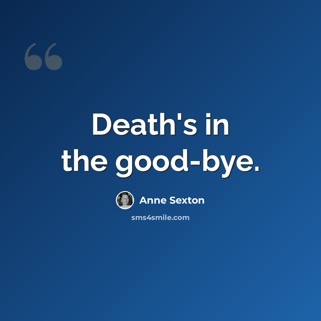 “Death's in the good-bye.” quote by Anne Sexton