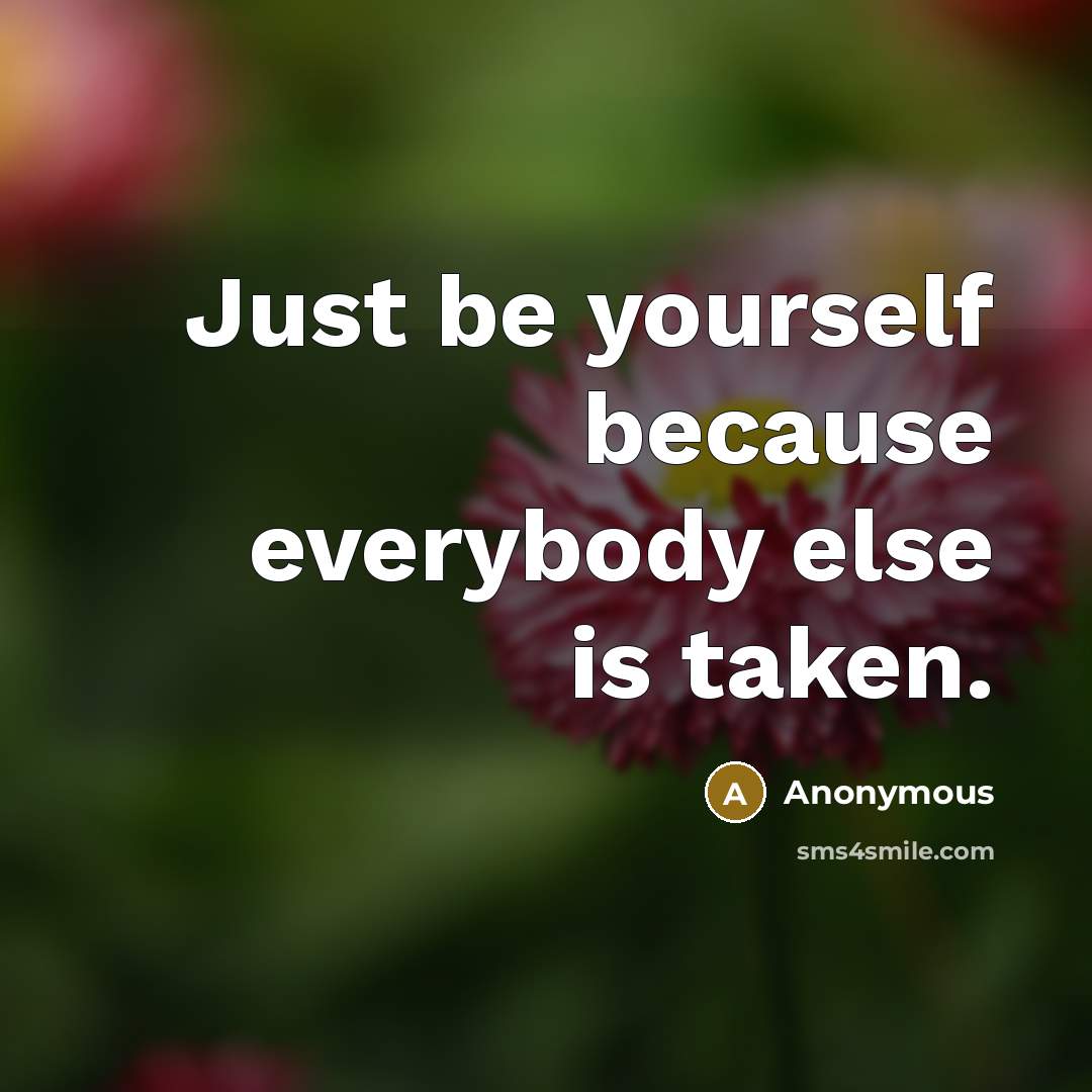 “Just be yourself because everybody else is taken.” quote by Anonymous