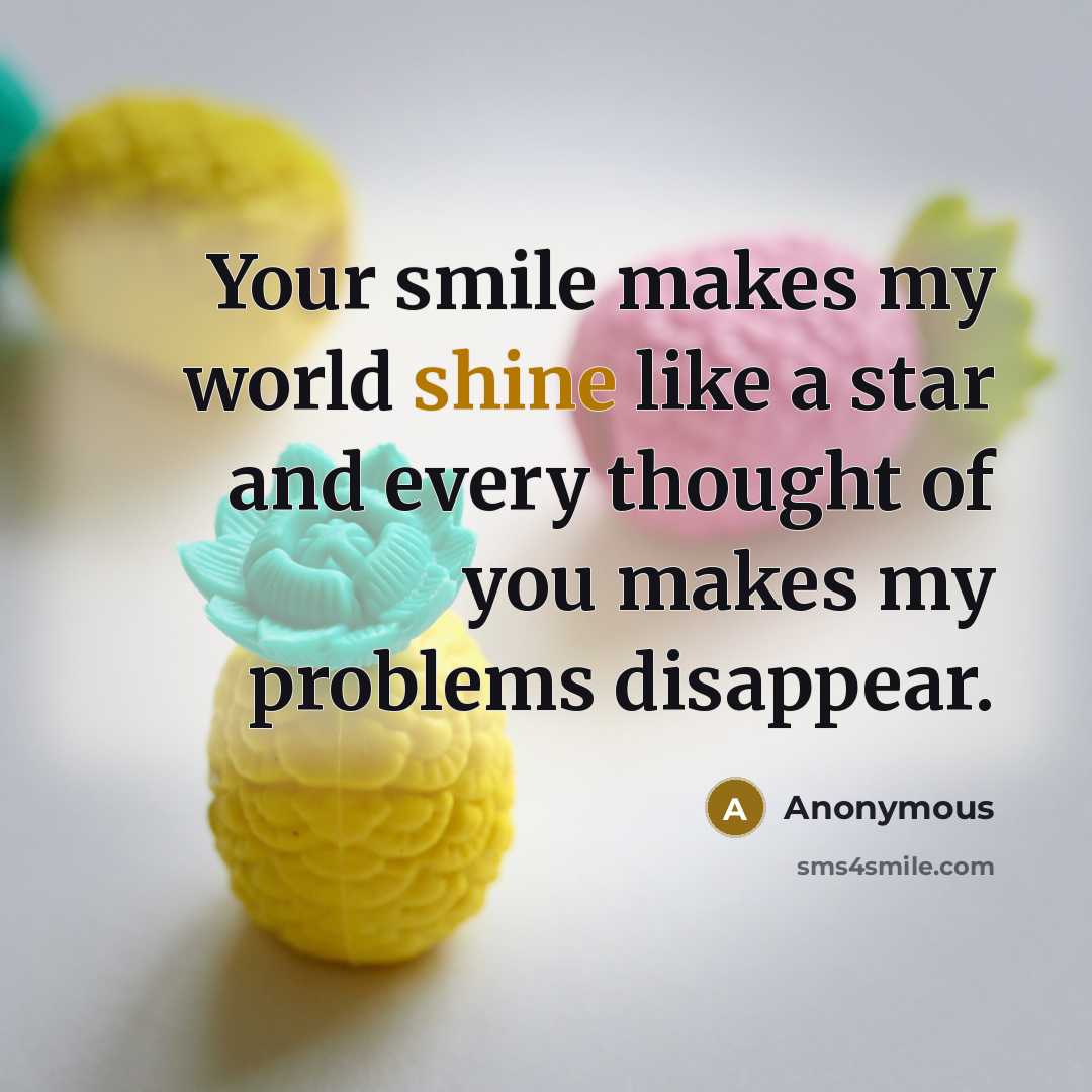 “Your smile makes my world shine like a star and every thought of you makes my problems disappear.” quote by Anonymous
