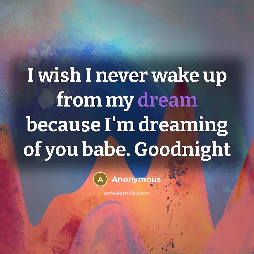 “I wish I never wake up from my dream because I'm dreaming of you babe. Goodnight” quote by Anonymous