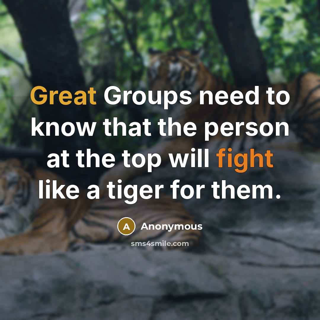 “Great Groups need to know that the person at the top will fight like a tiger for them.” quote by Anonymous