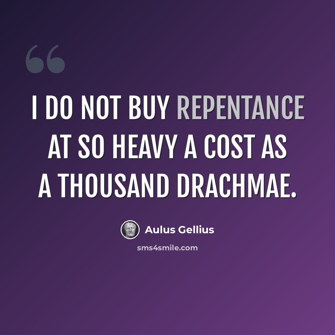 “I do not buy repentance at so heavy a cost as a thousand drachmae.” quote by Aulus Gellius