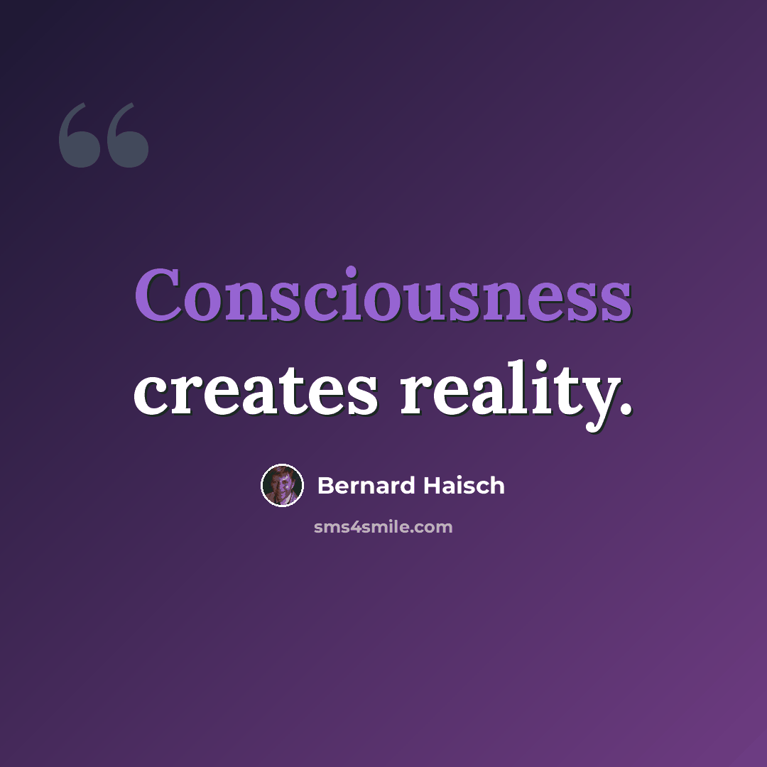 “Consciousness creates reality.” quote by Bernard Haisch