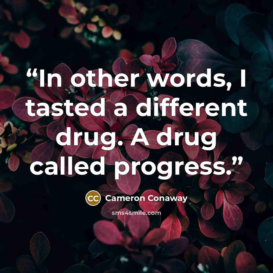 “In other words, I tasted a different drug. A drug called progress.” quote by Cameron Conaway
