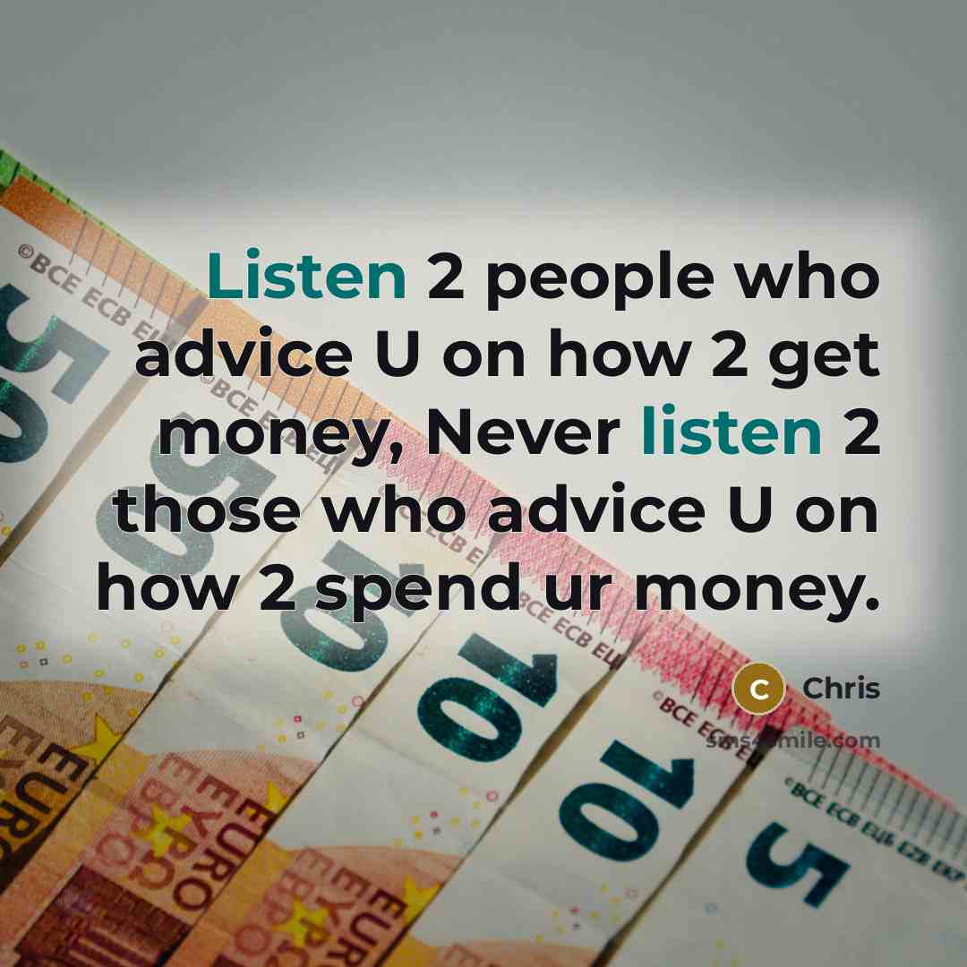 “Listen 2 people who advice U on how 2 get money, Never listen 2 those who advice U on how 2 spend ur money.” quote by Chris