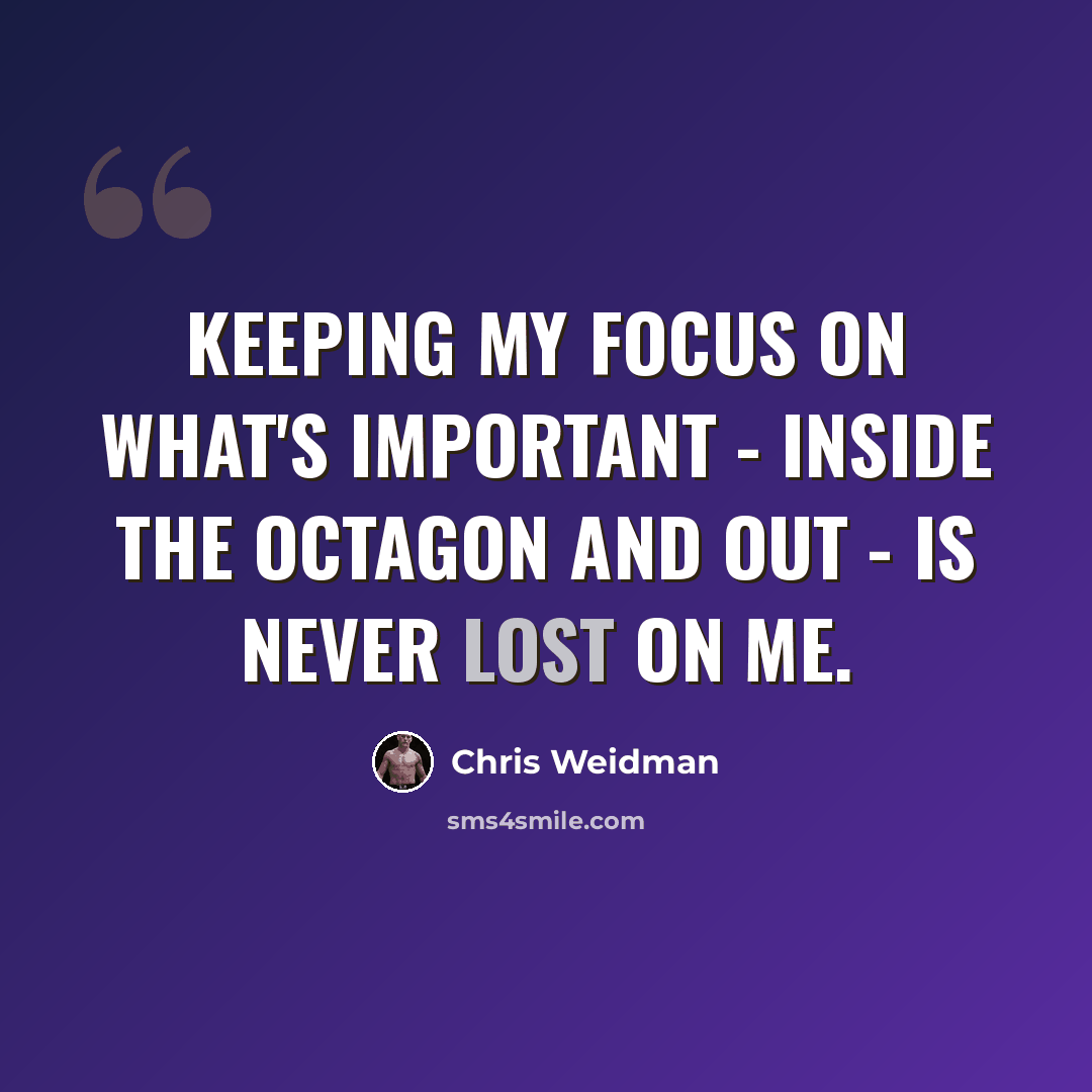 “Keeping my focus on what's important - inside the Octagon and out - is never lost on me.” quote by Chris Weidman