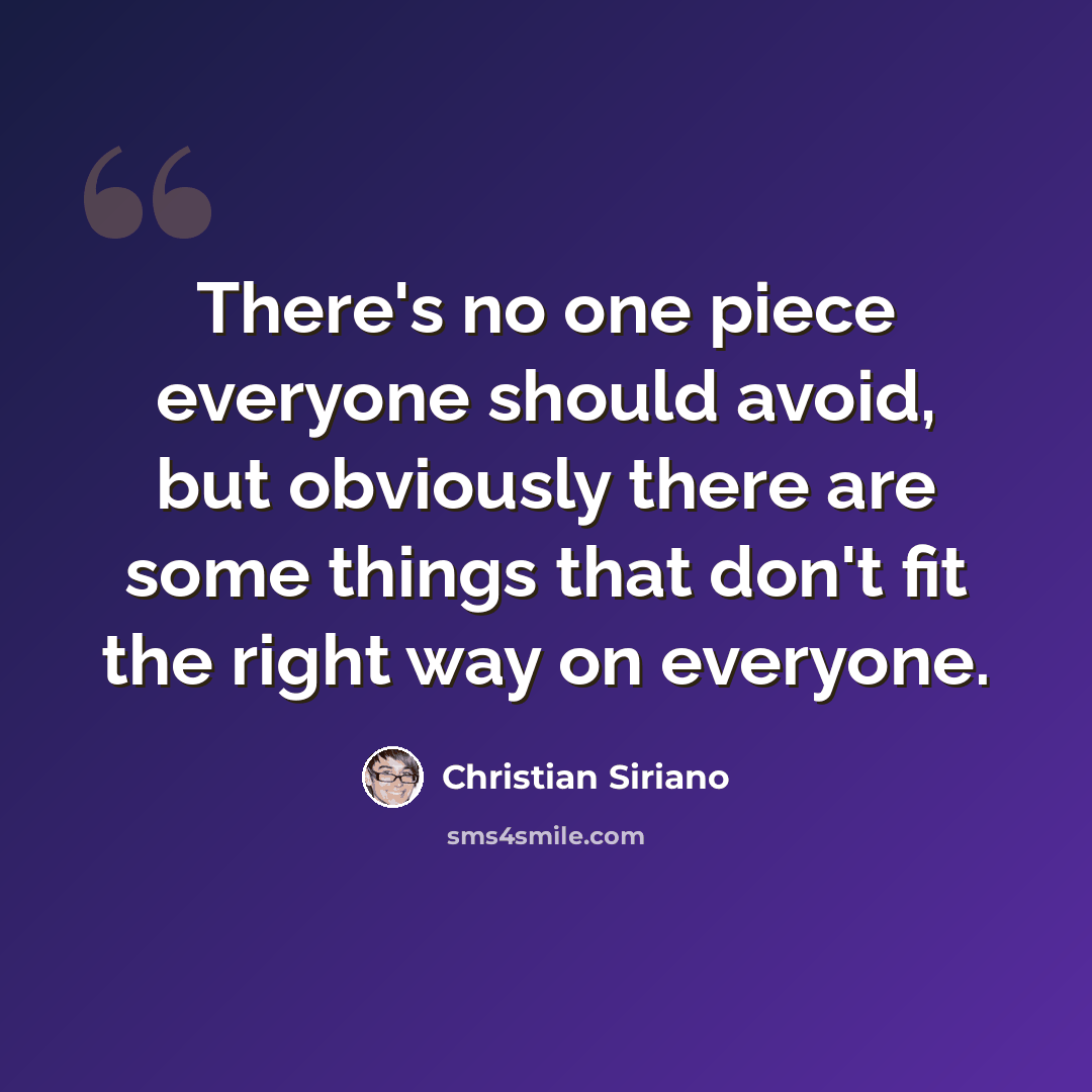 “There's no one piece everyone should avoid, but obviously there are some things that don't fit the right way on everyone.” quote by Christian Siriano