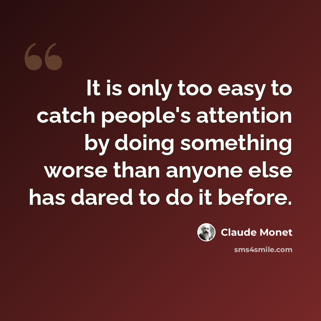 “It is only too easy to catch people's attention by doing something worse than anyone else has dared to do it before.” quote by Claude Monet