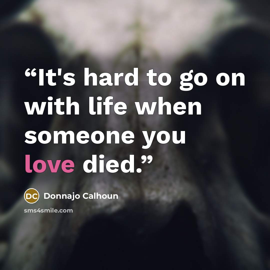 “It's hard to go on with life when someone you love died.” quote by Donnajo Calhoun