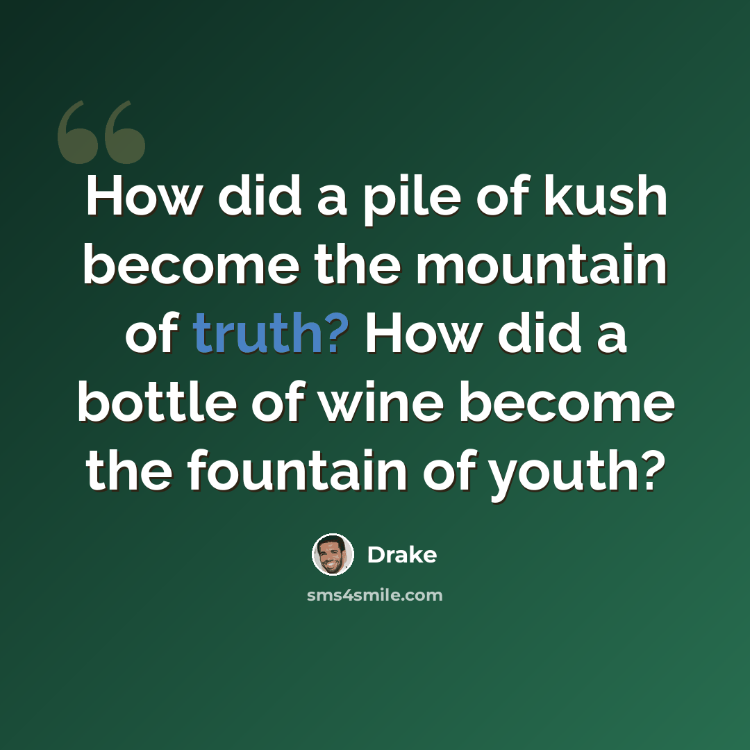 “How did a pile of kush become the mountain of truth? How did a bottle of wine become the fountain of youth?” quote by Drake